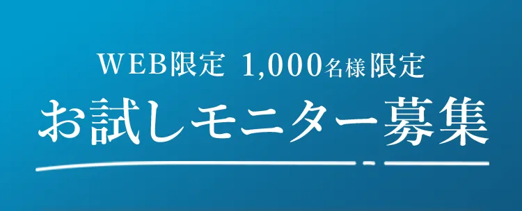 WEB限定 1,000名様限定 お試しモニター募集